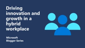 Driving innovation and growth in a hybrid workplace featured image