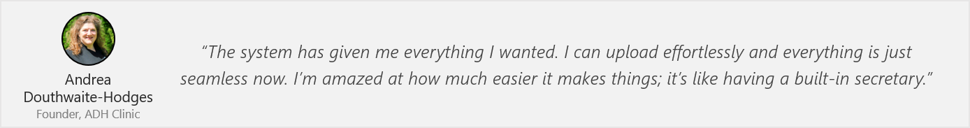 Quote by Andrea: “The system has given me everything I wanted. I can upload effortlessly and everything is just seamless now. I’m amazed at how much easier it makes things; it’s like having a built-in secretary.”