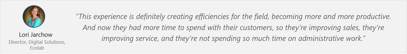 Quote by Lori Jarchow - “This experience is definitely creating efficiencies for the field, becoming more and more productive. And now they had more time to spend with their customers, so they’re improving sales, they’re improving service, and they’re not spending so much time on administrative work.”