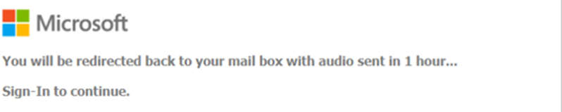 Partial screenshot of a web page that has the Microsoft logo and the following message:
"You will be redirected back to your mail box with audio sent in 1 hour...
Sign-In to continue".
